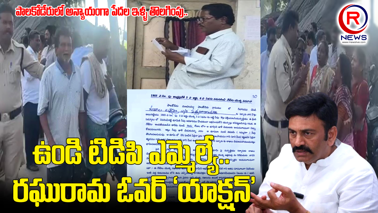 అన్యాయంగా పేదల ఇళ్ళ తొలగింపు.. ఉండి టిడిపి ఎమ్మెల్యే రఘురామ ఓవర్ యాక్షన్